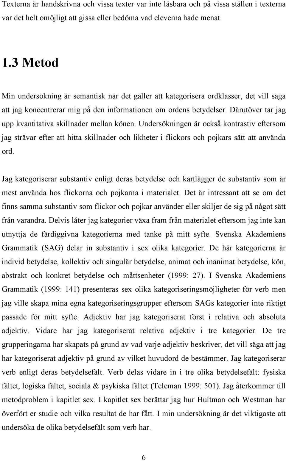 Därutöver tar jag upp kvantitativa skillnader mellan könen. Undersökningen är också kontrastiv eftersom jag strävar efter att hitta skillnader och likheter i flickors och pojkars sätt att använda ord.