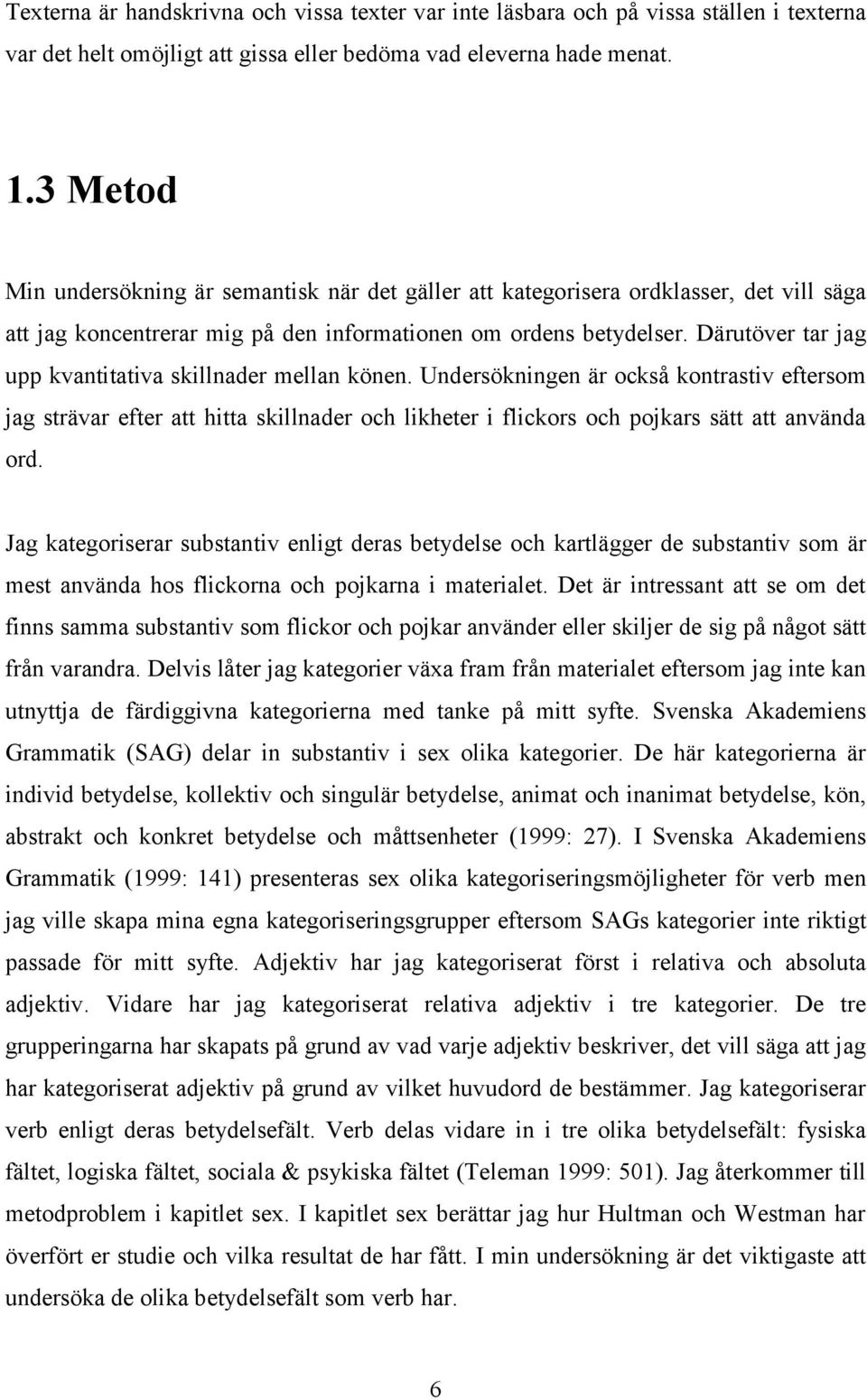 Därutöver tar jag upp kvantitativa skillnader mellan könen. Undersökningen är också kontrastiv eftersom jag strävar efter att hitta skillnader och likheter i flickors och pojkars sätt att använda ord.