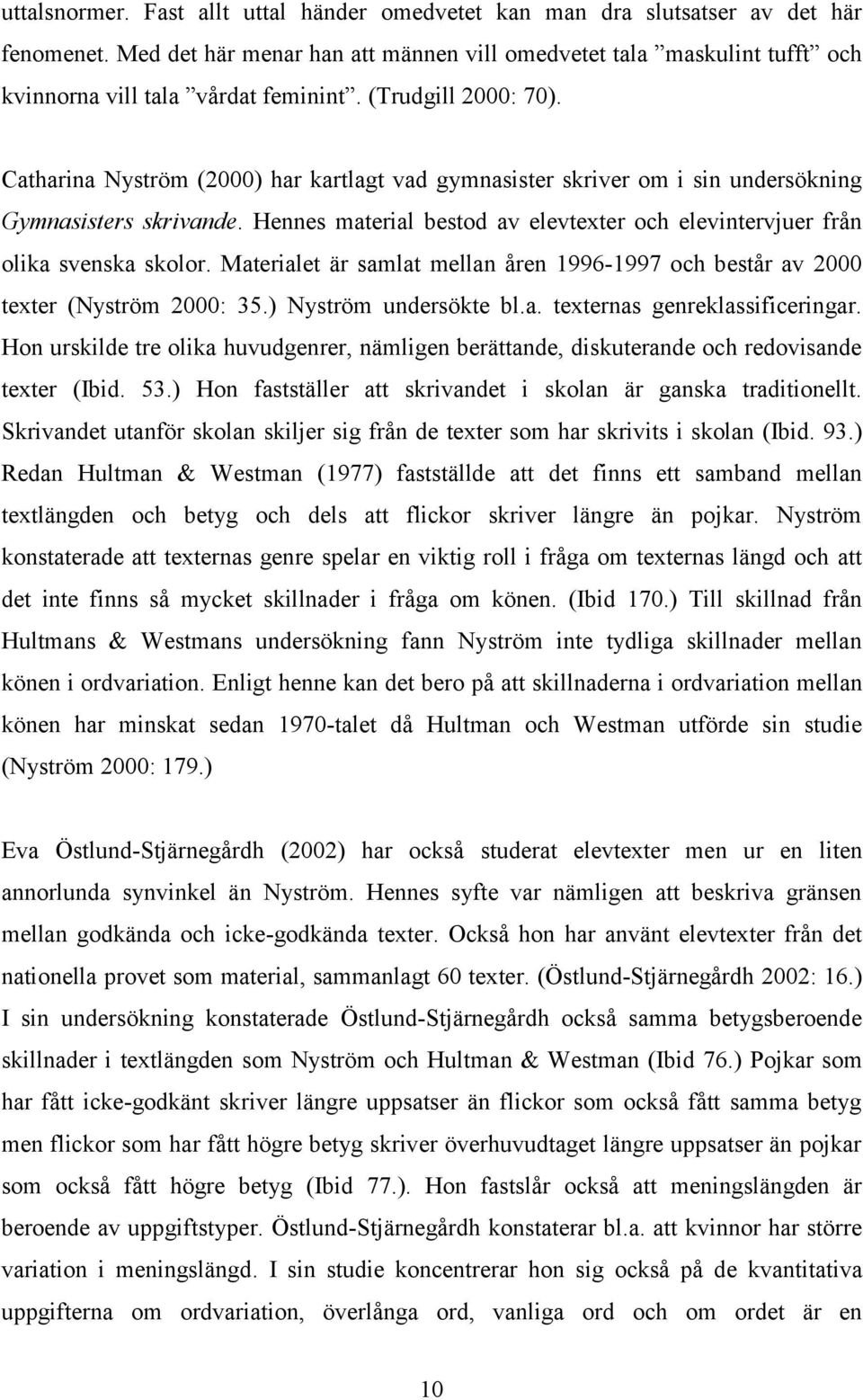 Catharina Nyström (2000) har kartlagt vad gymnasister skriver om i sin undersökning Gymnasisters skrivande. Hennes material bestod av elevtexter och elevintervjuer från olika svenska skolor.