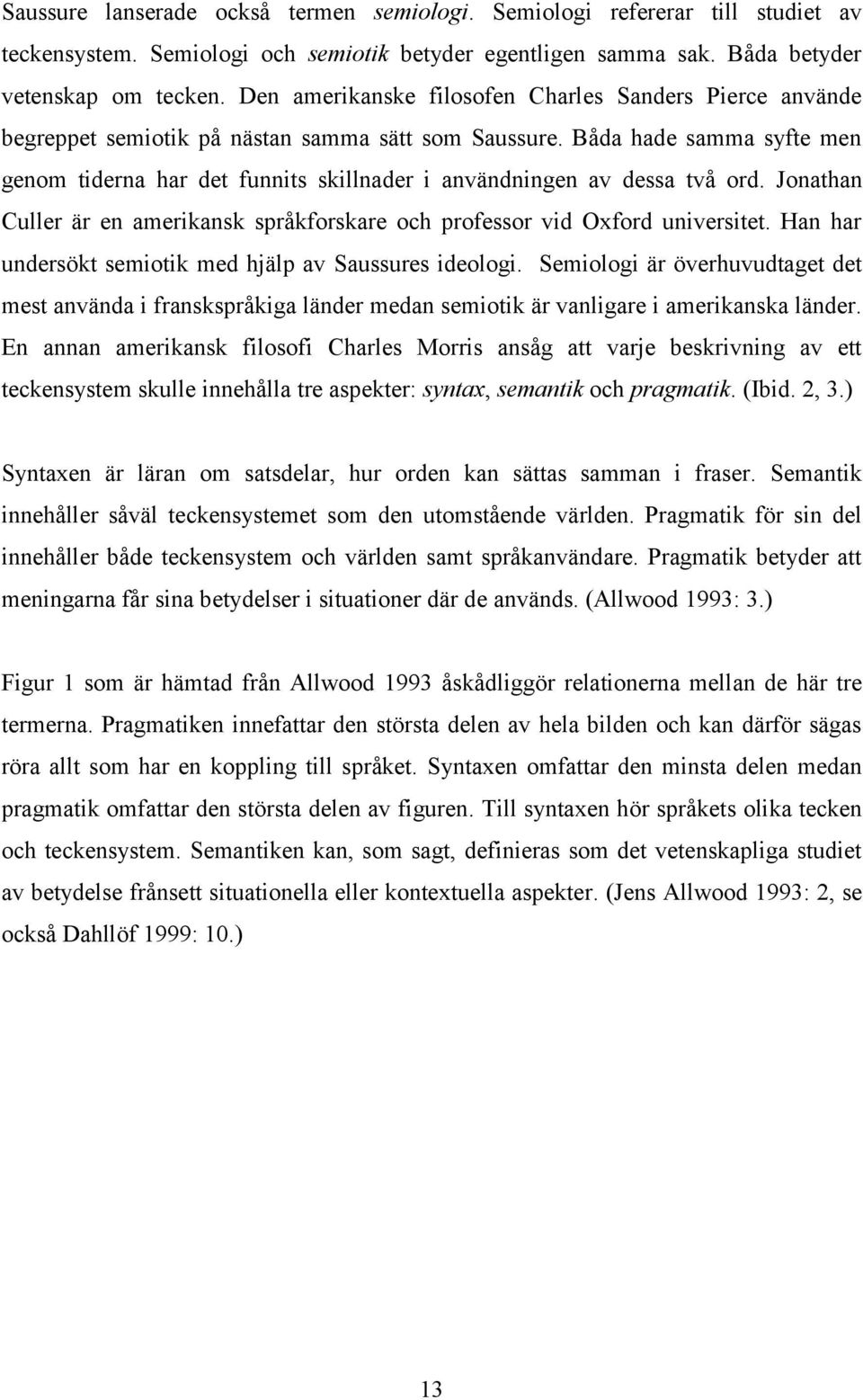 Båda hade samma syfte men genom tiderna har det funnits skillnader i användningen av dessa två ord. Jonathan Culler är en amerikansk språkforskare och professor vid Oxford universitet.