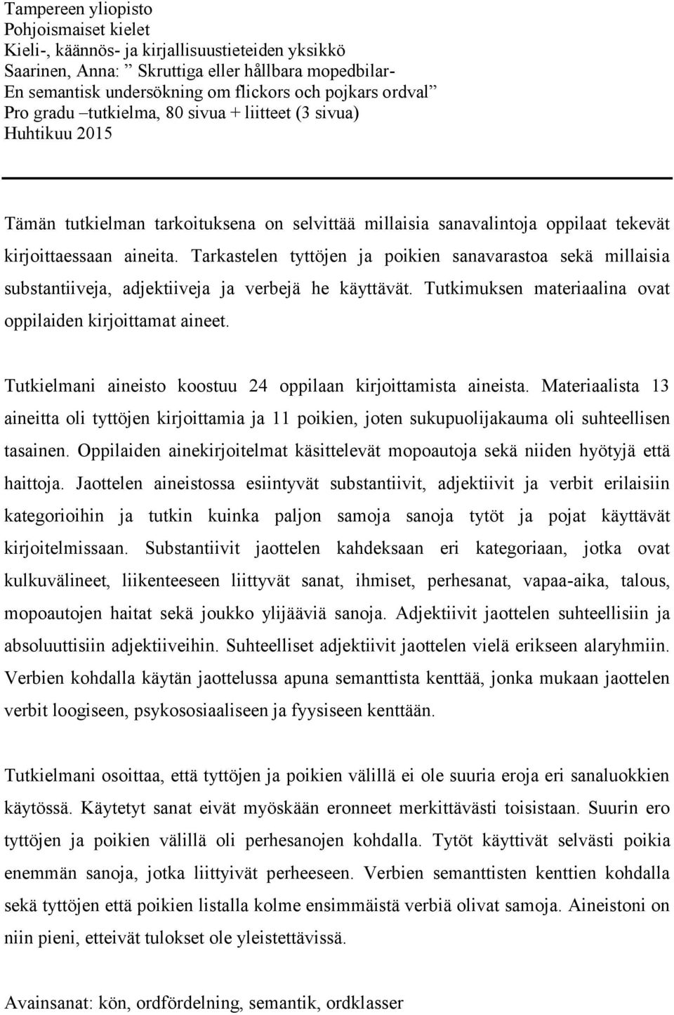 Tarkastelen tyttöjen ja poikien sanavarastoa sekä millaisia substantiiveja, adjektiiveja ja verbejä he käyttävät. Tutkimuksen materiaalina ovat oppilaiden kirjoittamat aineet.