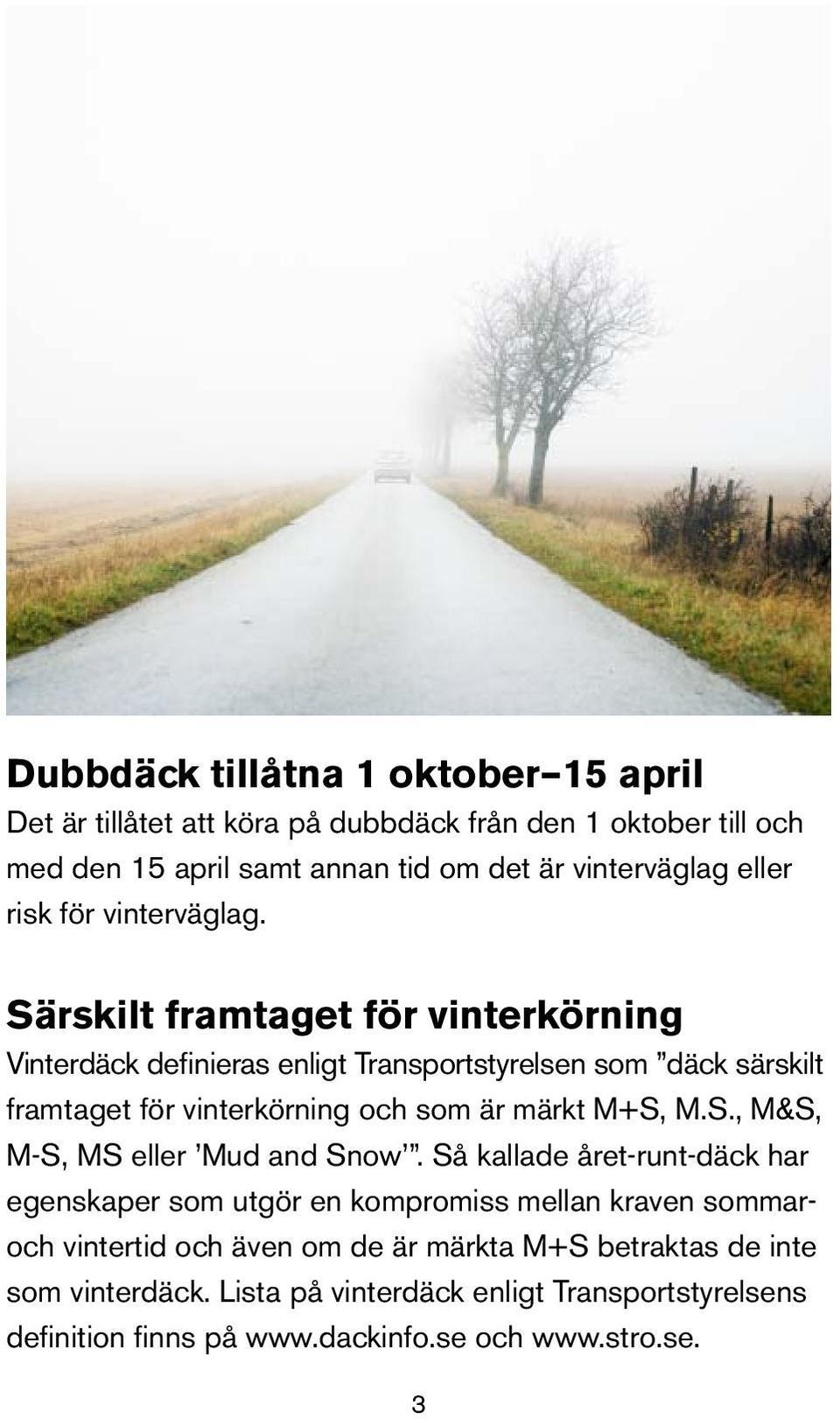 Särskilt framtaget för vinterkörning Vinterdäck definieras enligt Transportstyrelsen som däck särskilt framtaget för vinterkörning och som är märkt M+S, M.S., M&S, M-S, MS eller Mud and Snow.