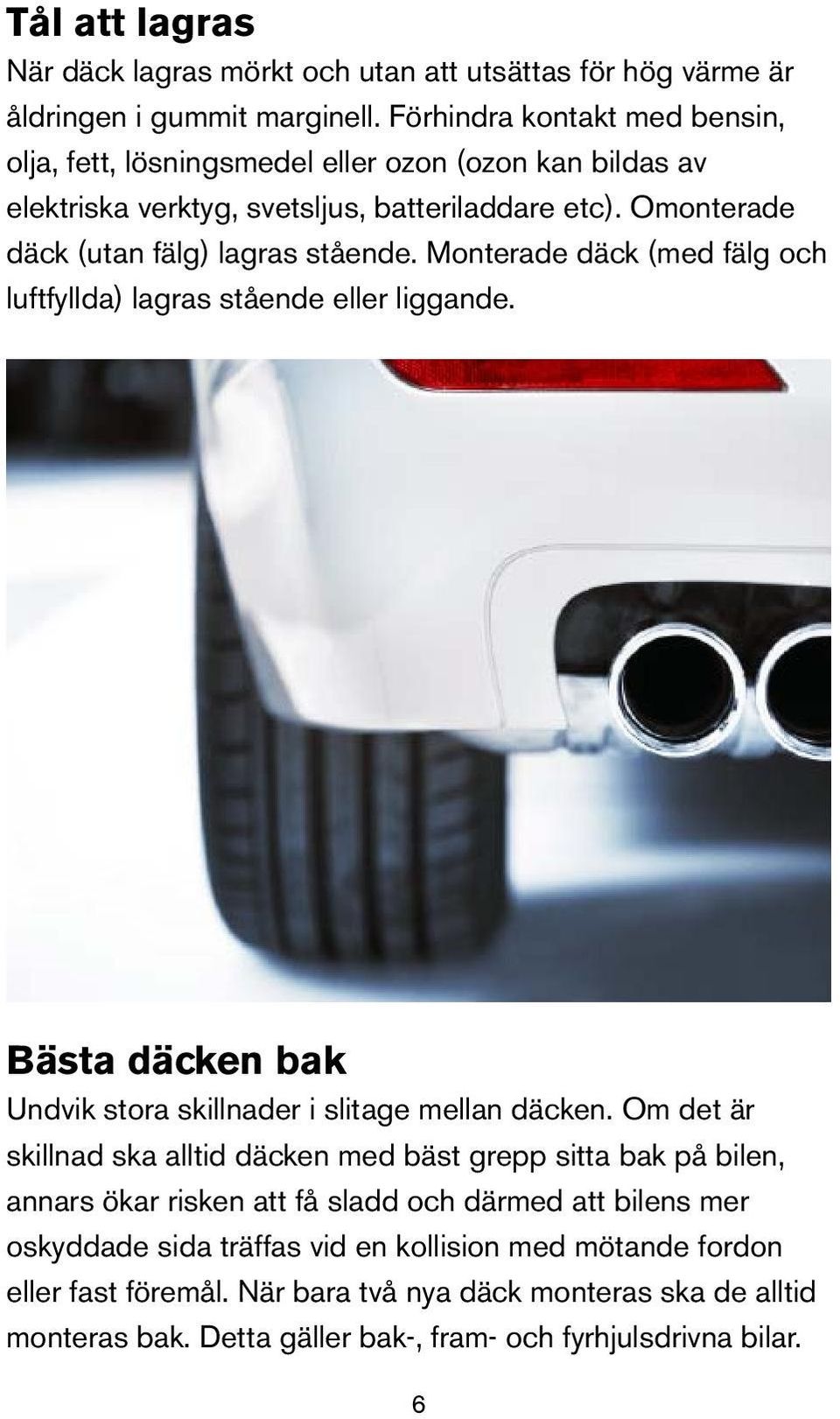 Monterade däck (med fälg och luftfyllda) lagras stående eller liggande. Bästa däcken bak Undvik stora skillnader i slitage mellan däcken.