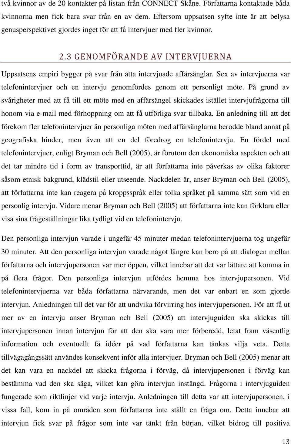 3 GENOMFÖRANDE AV INTERVJUERNA Uppsatsens empiri bygger på svar från åtta intervjuade affärsänglar. Sex av intervjuerna var telefonintervjuer och en intervju genomfördes genom ett personligt möte.