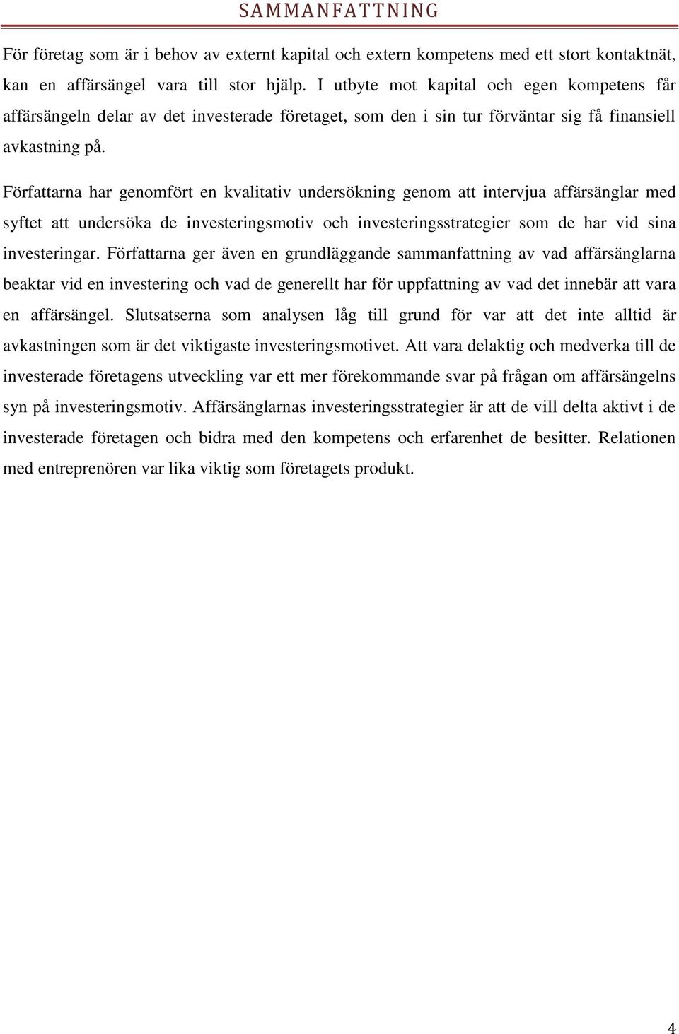 Författarna har genomfört en kvalitativ undersökning genom att intervjua affärsänglar med syftet att undersöka de investeringsmotiv och investeringsstrategier som de har vid sina investeringar.