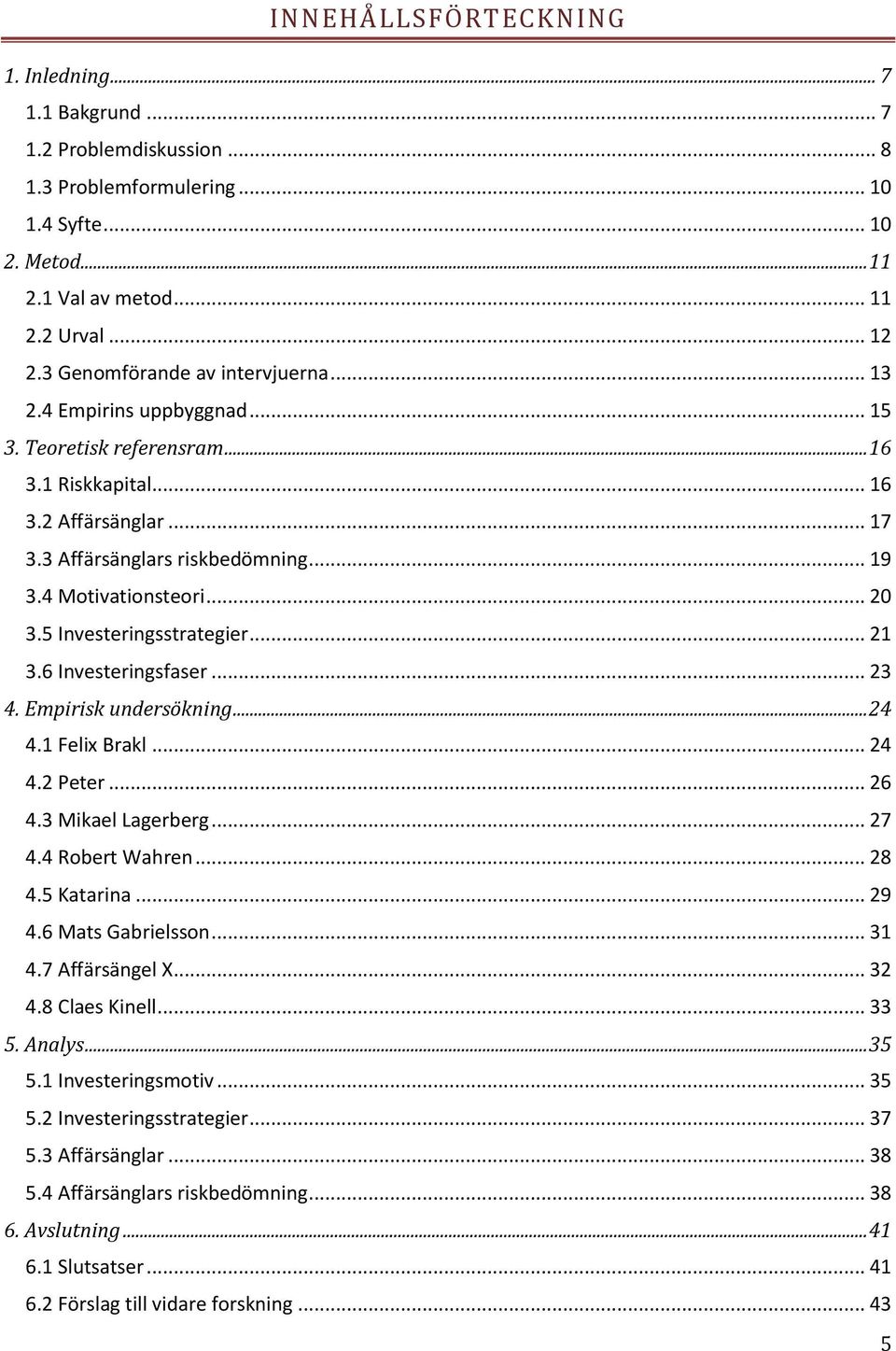 4 Motivationsteori... 20 3.5 Investeringsstrategier... 21 3.6 Investeringsfaser... 23 4. Empirisk undersökning... 24 4.1 Felix Brakl... 24 4.2 Peter... 26 4.3 Mikael Lagerberg... 27 4.4 Robert Wahren.