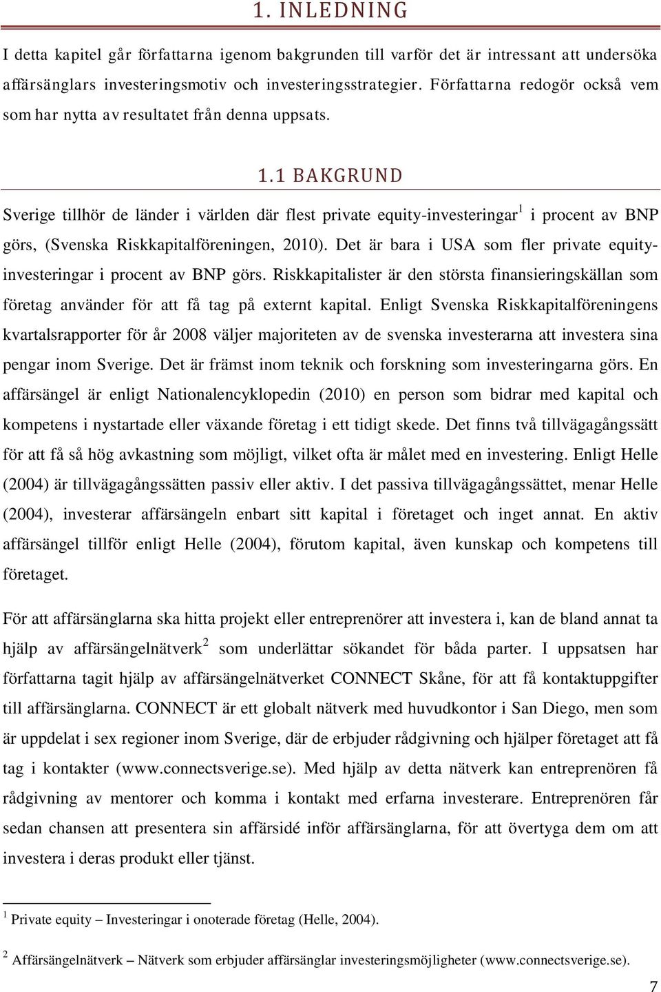 1 BAKGRUND Sverige tillhör de länder i världen där flest private equity-investeringar 1 i procent av BNP görs, (Svenska Riskkapitalföreningen, 2010).