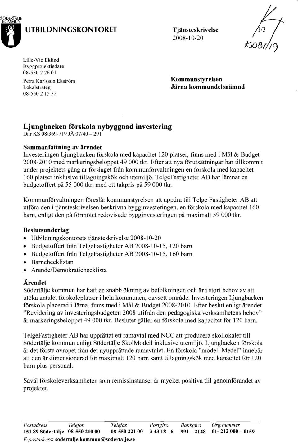 Ljungbacken C"örskola nybyggnad investering Dnr KS 08/369-719 lä 07/40-291 Sammanfattning av ärendet Investeringen Ljungbacken fårskola med kapacitet 120 platser, finns med i Mål & Budget 2008-2010