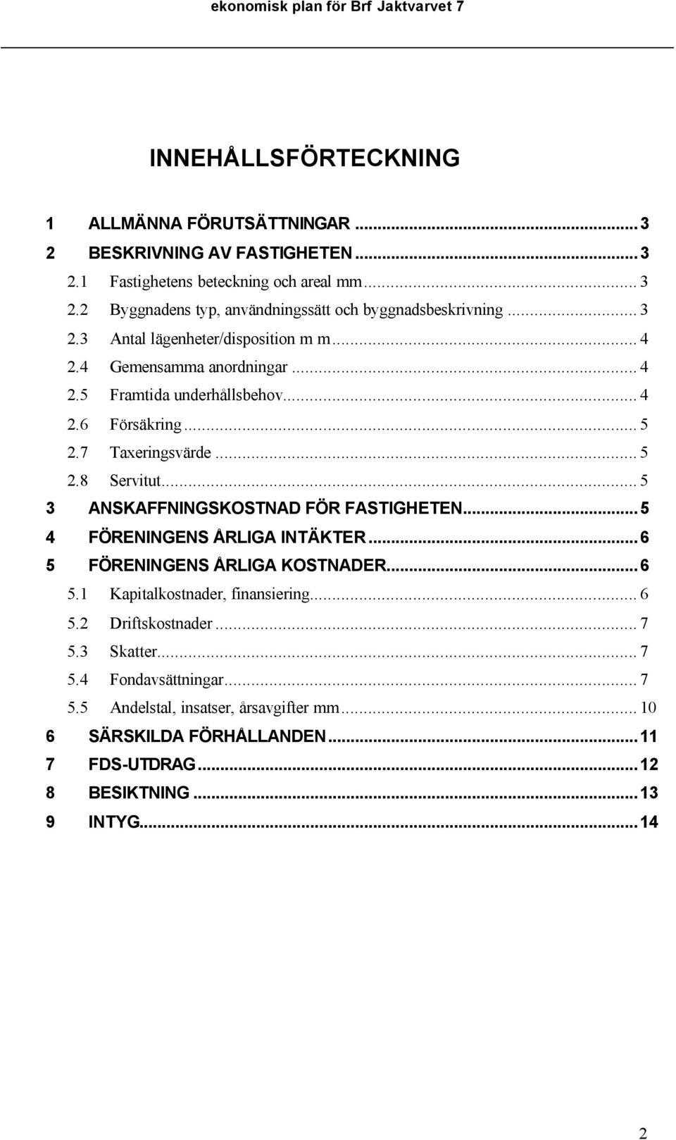 .. 5 2.7 Taxeringsvärde... 5 2.8 Servitut... 5 3 ANSKAFFNINGSKOSTNAD FÖR FASTIGHETEN...5 4 FÖRENINGENS ÅRLIGA INTÄKTER...6 5 FÖRENINGENS ÅRLIGA KOSTNADER...6 5.1 Kapitalkostnader, finansiering.