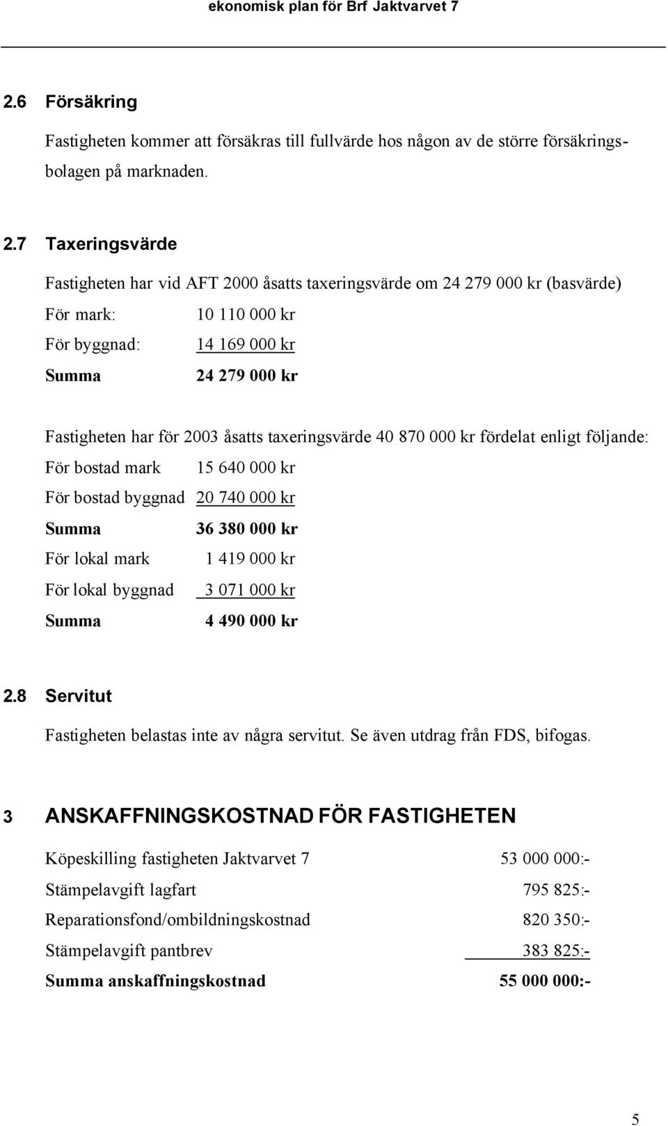 7 Taxeringsvärde Fastigheten har vid AFT 2000 åsatts taxeringsvärde om 24 279 000 kr (basvärde) För mark: 10 110 000 kr För byggnad: 14 169 000 kr Summa 24 279 000 kr Fastigheten har för 2003 åsatts