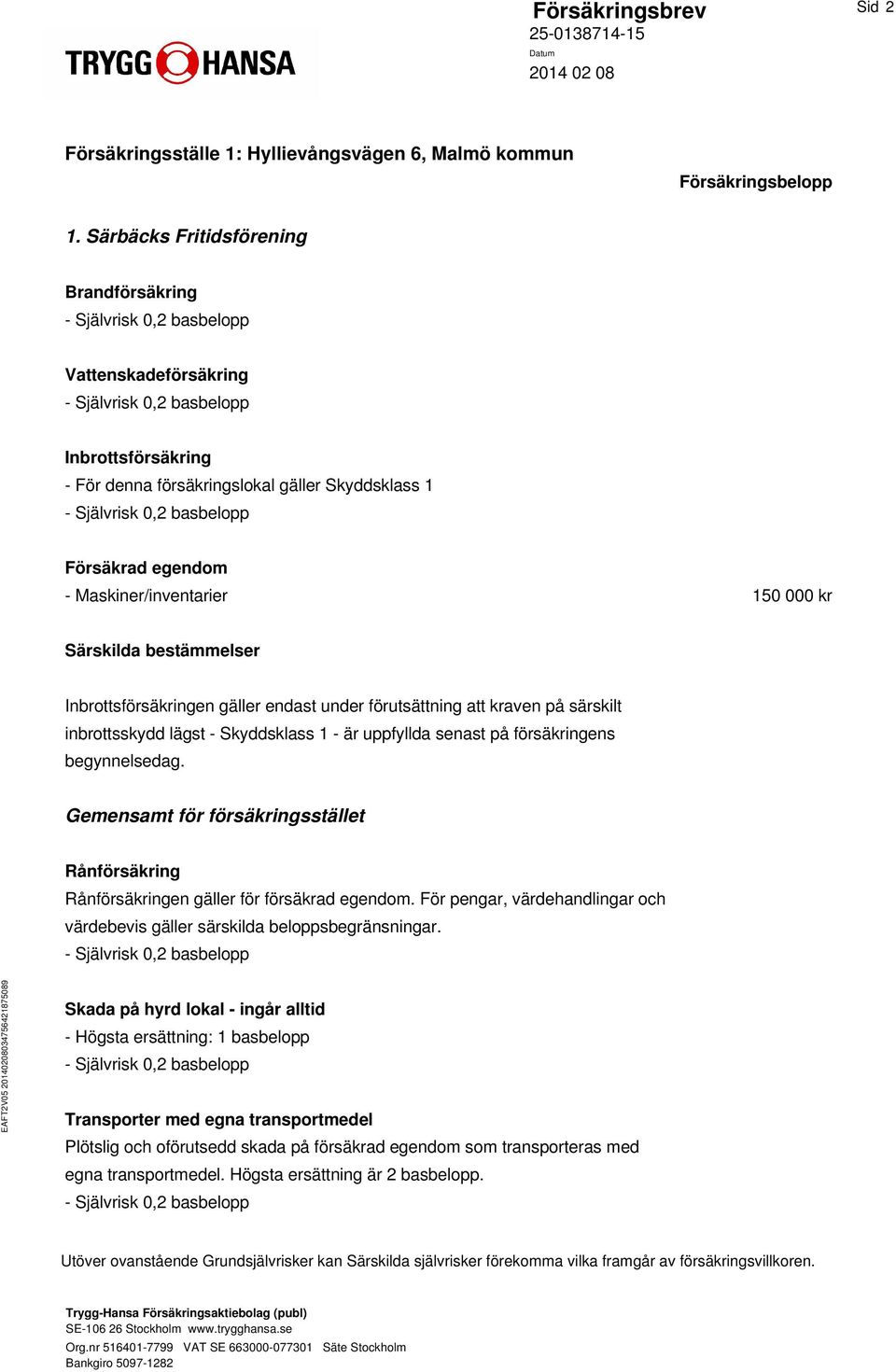 bestämmelser Inbrottsförsäkringen gäller endast under förutsättning att kraven på särskilt inbrottsskydd lägst - Skyddsklass 1 - är uppfyllda senast på försäkringens begynnelsedag.