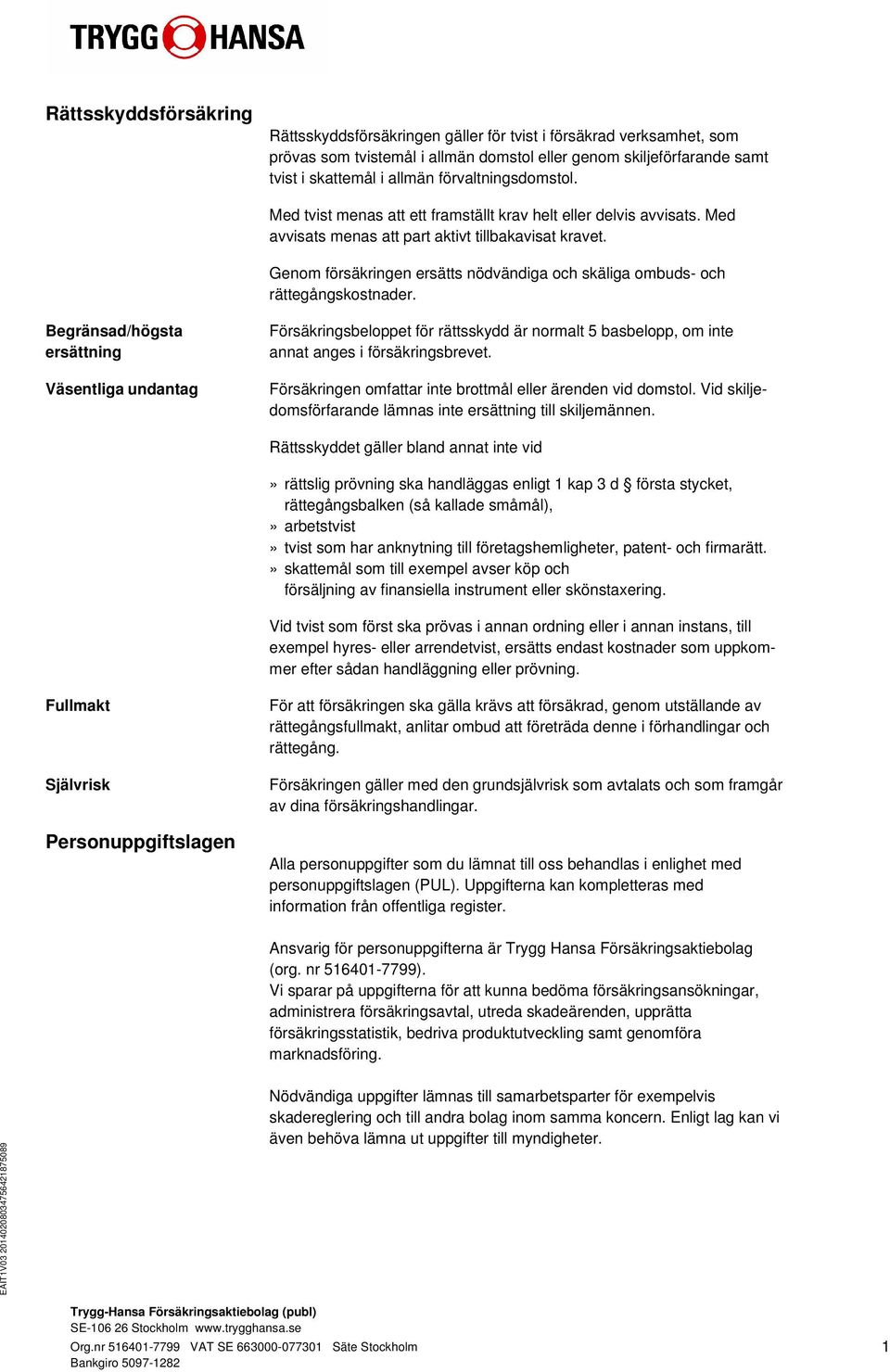 Genom försäkringen ersätts nödvändiga och skäliga ombuds- och rättegångskostnader.