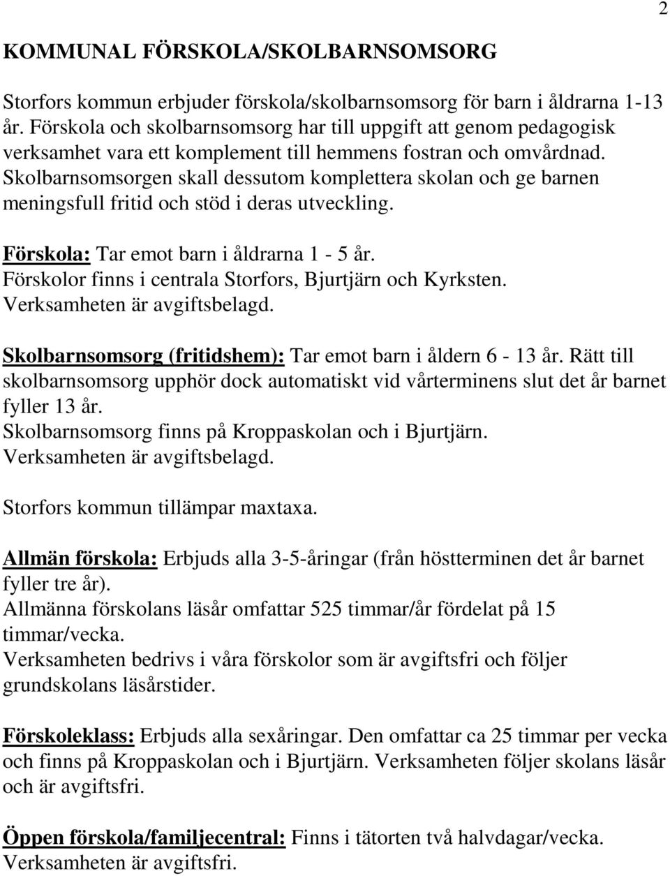 Skolbarnsomsorgen skall dessutom komplettera skolan och ge barnen meningsfull fritid och stöd i deras utveckling. Förskola: Tar emot barn i åldrarna 1-5 år.