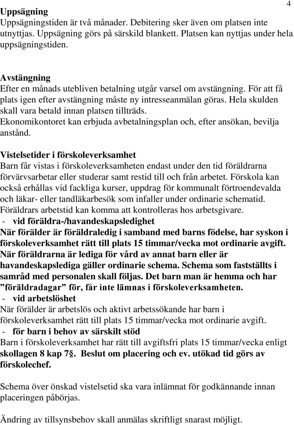 Hela skulden skall vara betald innan platsen tillträds. Ekonomikontoret kan erbjuda avbetalningsplan och, efter ansökan, bevilja anstånd.