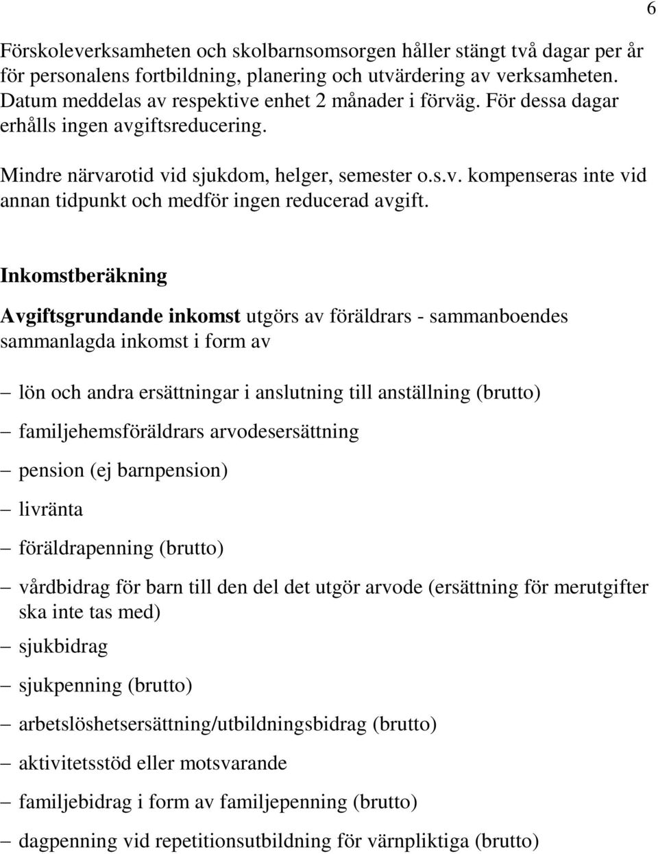 Inkomstberäkning Avgiftsgrundande inkomst utgörs av föräldrars - sammanboendes sammanlagda inkomst i form av lön och andra ersättningar i anslutning till anställning (brutto) familjehemsföräldrars