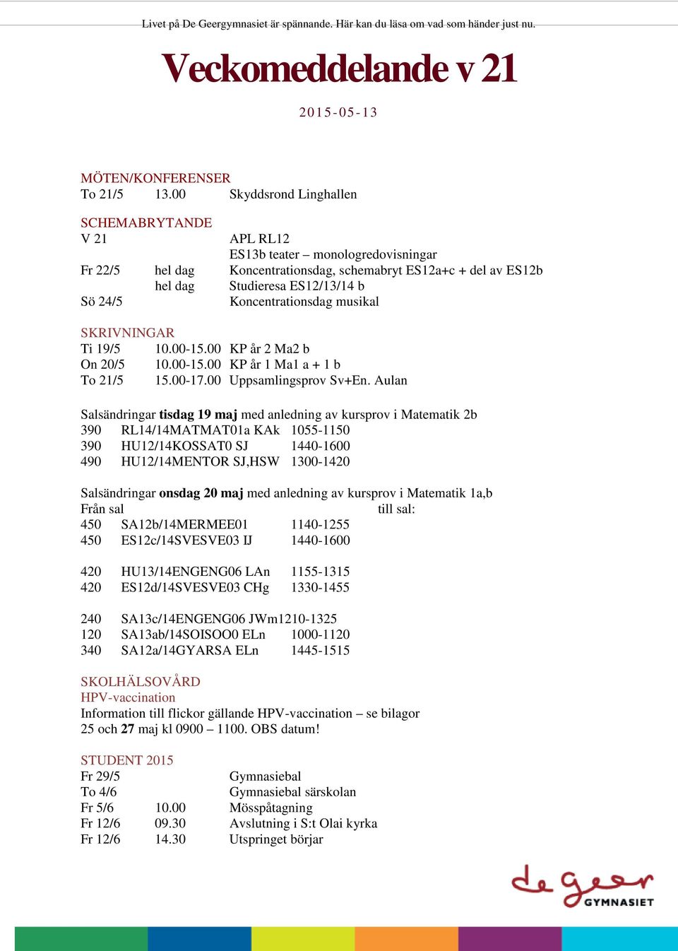 Koncentrationsdag musikal SKRIVNINGAR Ti 19/5 10.00-15.00 KP år 2 Ma2 b On 20/5 10.00-15.00 KP år 1 Ma1 a + 1 b To 21/5 15.00-17.00 Uppsamlingsprov Sv+En.