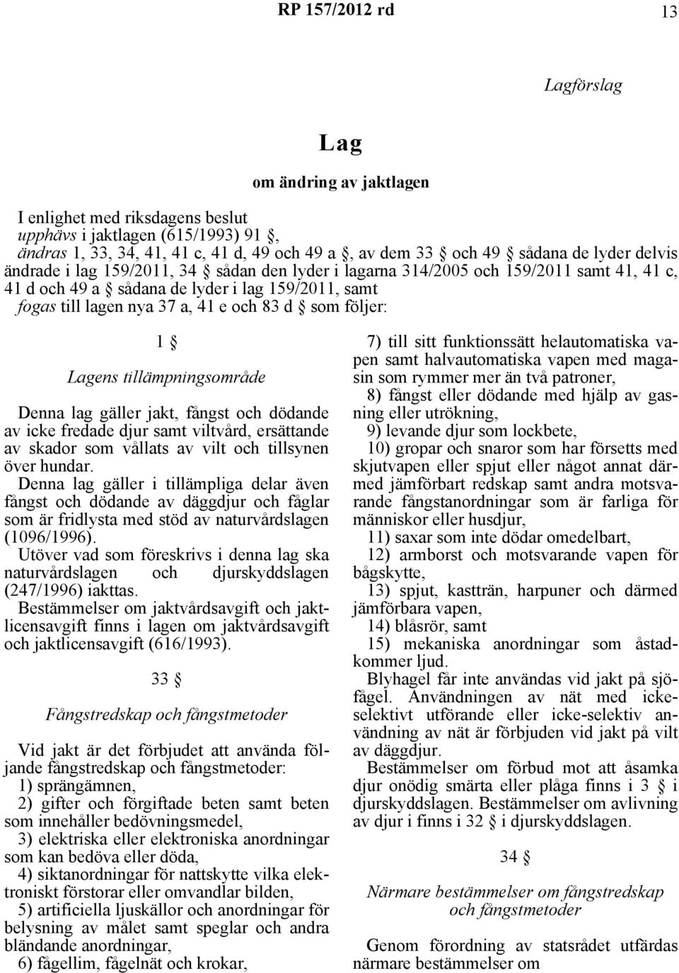 Lagens tillämpningsområde Denna lag gäller jakt, fångst och dödande av icke fredade djur samt viltvård, ersättande av skador som vållats av vilt och tillsynen över hundar.