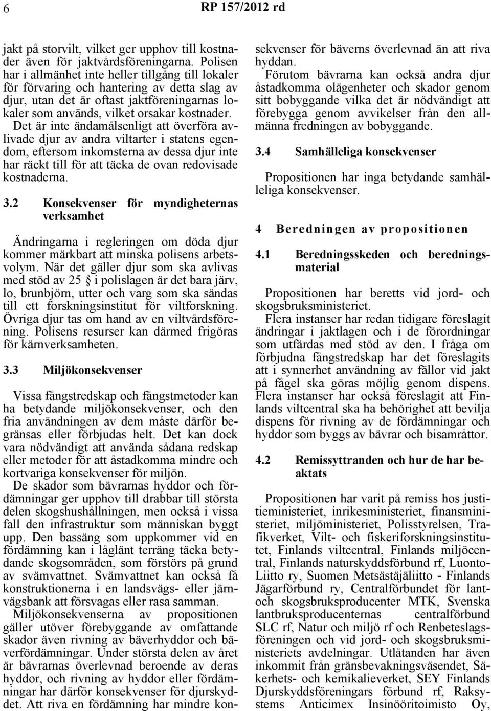 Det är inte ändamålsenligt att överföra avlivade djur av andra viltarter i statens egendom, eftersom inkomsterna av dessa djur inte har räckt till för att täcka de ovan redovisade kostnaderna. 3.