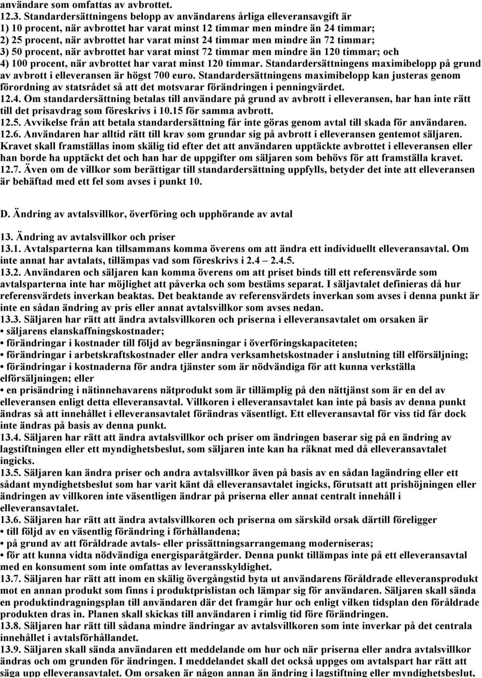 timmar men mindre än 72 timmar; 3) 50 procent, när avbrottet har varat minst 72 timmar men mindre än 120 timmar; och 4) 100 procent, när avbrottet har varat minst 120 timmar.