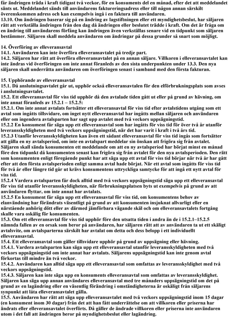Om ändringen baserar sig på en ändring av lagstiftningen eller ett myndighetsbeslut, har säljaren rätt att verkställa ändringen från den dag då ändringen eller beslutet trädde i kraft.