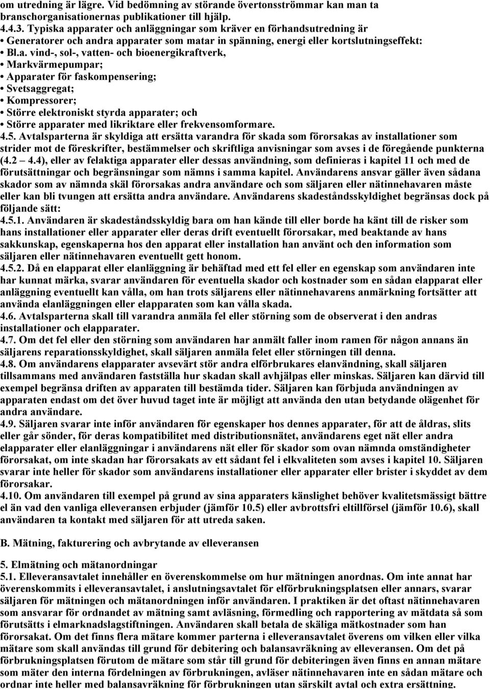 apparater och anläggningar som kräver en förhandsutredning är Generatorer och andra apparater som matar in spänning, energi eller kortslutningseffekt: Bl.a. vind-, sol-, vatten- och