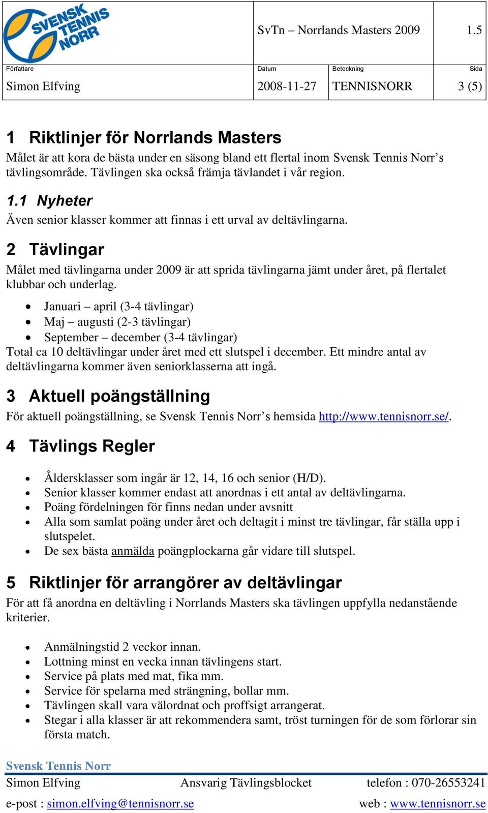 2 Tävlingar Målet med tävlingarna under 2009 är att sprida tävlingarna jämt under året, på flertalet klubbar och underlag.