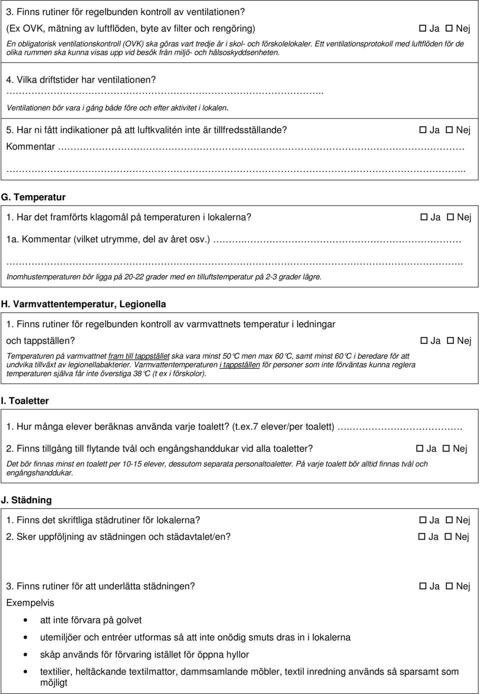 Ett ventilationsprotokoll med luftflöden för de olika rummen ska kunna visas upp vid besök från miljö- och hälsoskyddsenheten. 4. Vilka driftstider har ventilationen?