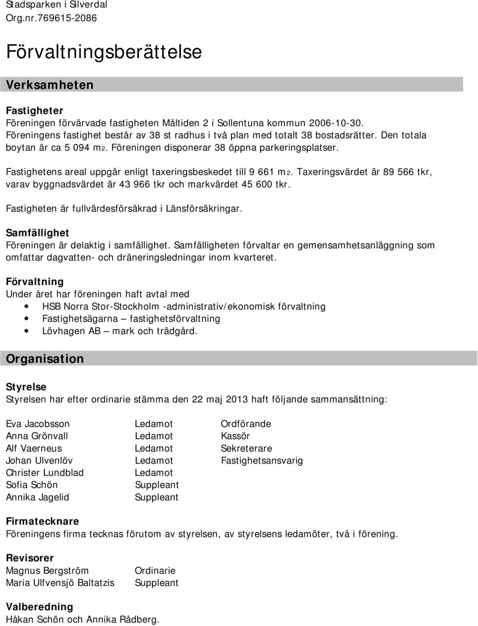 Fastighetens areal uppgår enligt taxeringsbeskedet till 9 661 m2. Taxeringsvärdet är 89 566 tkr, varav byggnadsvärdet är 43 966 tkr och markvärdet 45 600 tkr.