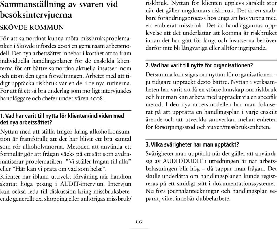 Arbetet med att tidigt upptäcka riskbruk var en del i de nya rutinerna. För att få ett så bra underlag som möjligt intervjuades handläggare och chefer under våren 2008. 1.