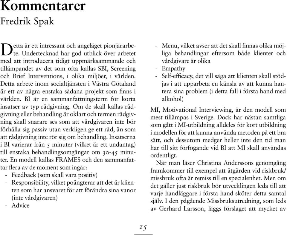 Detta arbete inom socialtjänsten i Västra Götaland är ett av några enstaka sådana projekt som finns i världen. BI är en sammanfattningsterm för korta insatser av typ rådgivning.