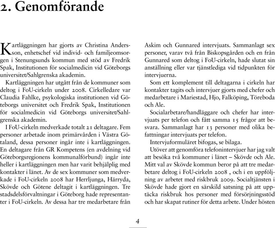 Cirkelledare var Claudia Fahlke, psykologiska institutionen vid Göteborgs universitet och Fredrik Spak, Institutionen för socialmedicin vid Göteborgs universitet/sahlgrenska akademin.