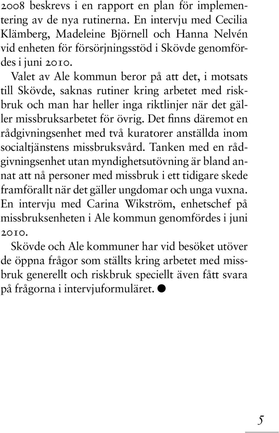 Valet av Ale kommun beror på att det, i motsats till Skövde, saknas rutiner kring arbetet med riskbruk och man har heller inga riktlinjer när det gäller missbruksarbetet för övrig.