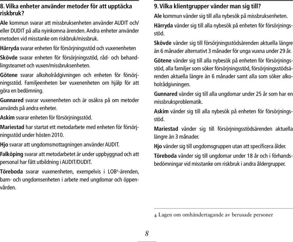 Härryda svarar enheten för försörjningsstöd och vuxenenheten Skövde svarar enheten för försörjningsstöd, råd- och behandlingsteamet och vuxen/missbruksenheten.