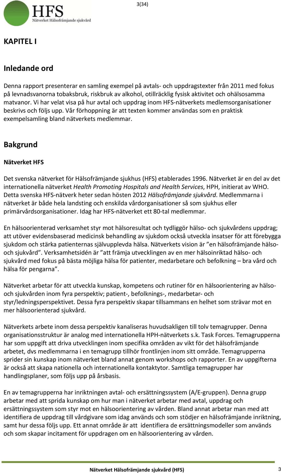 Vår förhoppning är att texten kommer användas som en praktisk exempelsamling bland nätverkets medlemmar. Bakgrund Nätverket HFS Det svenska nätverket för Hälsofrämjande sjukhus (HFS) etablerades 1996.