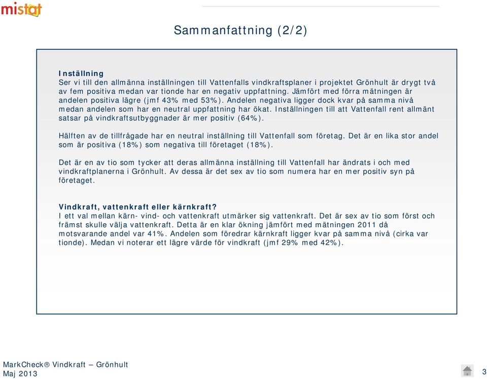 Inställningen till att Vattenfall rent allmänt satsar på vindkraftsutbyggnader är mer positiv (64%). Hälften av de tillfrågade har en neutral inställning till Vattenfall som företag.