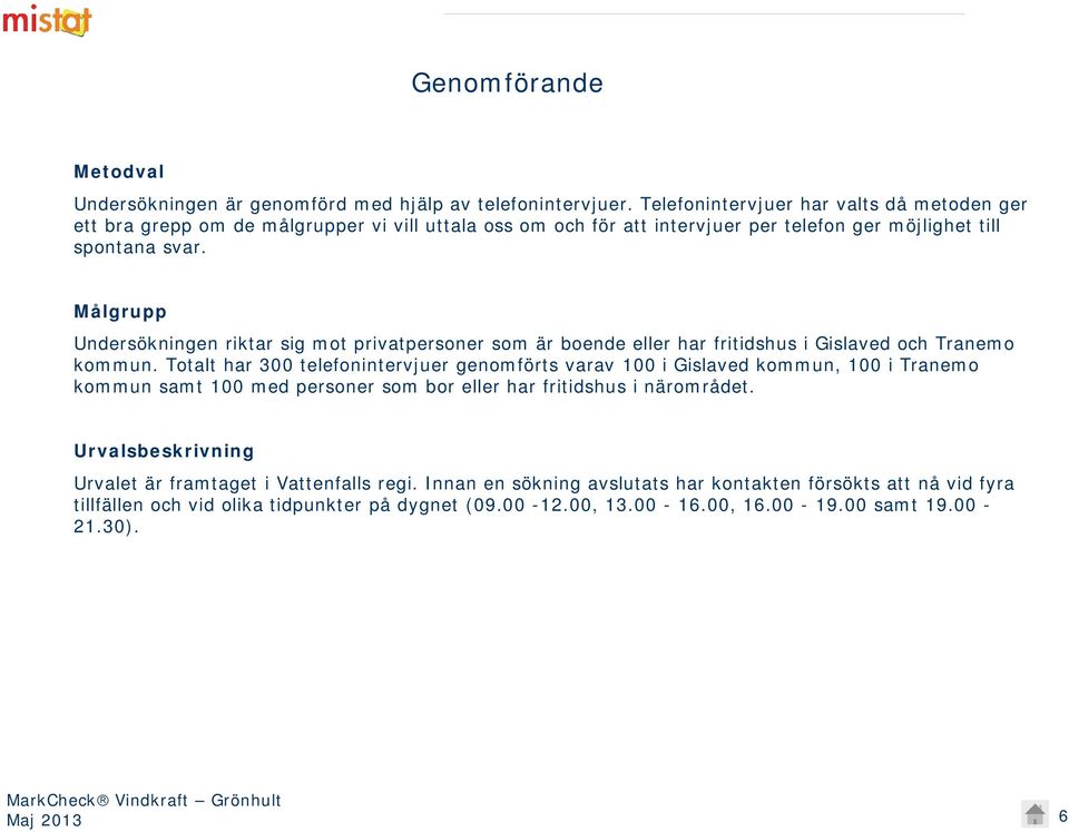 Målgrupp Undersökningen riktar sig mot privatpersoner som är boende eller har fritidshus i Gislaved och Tranemo kommun.