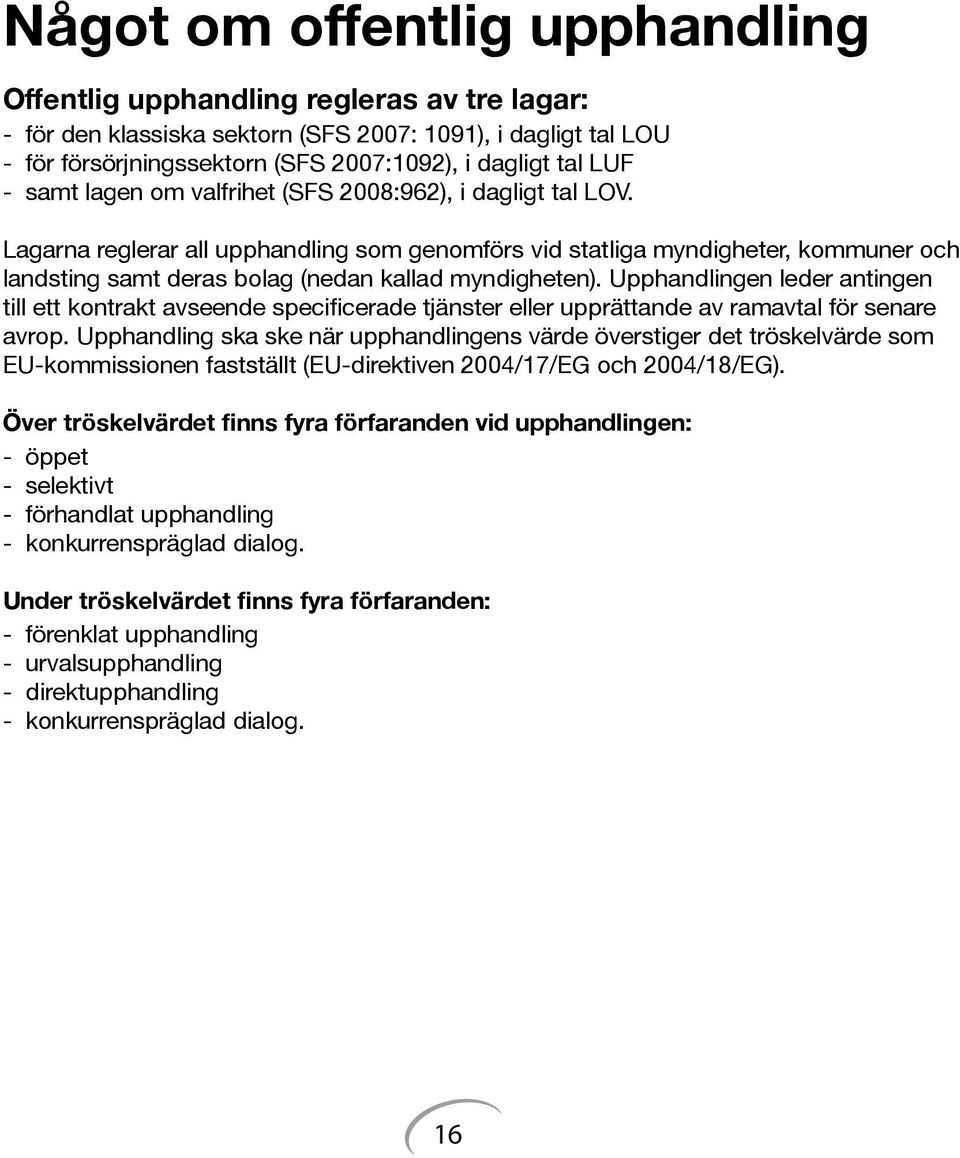 Lagarna reglerar all upphandling som genomförs vid statliga myndigheter, kommuner och landsting samt deras bolag (nedan kallad myndigheten).