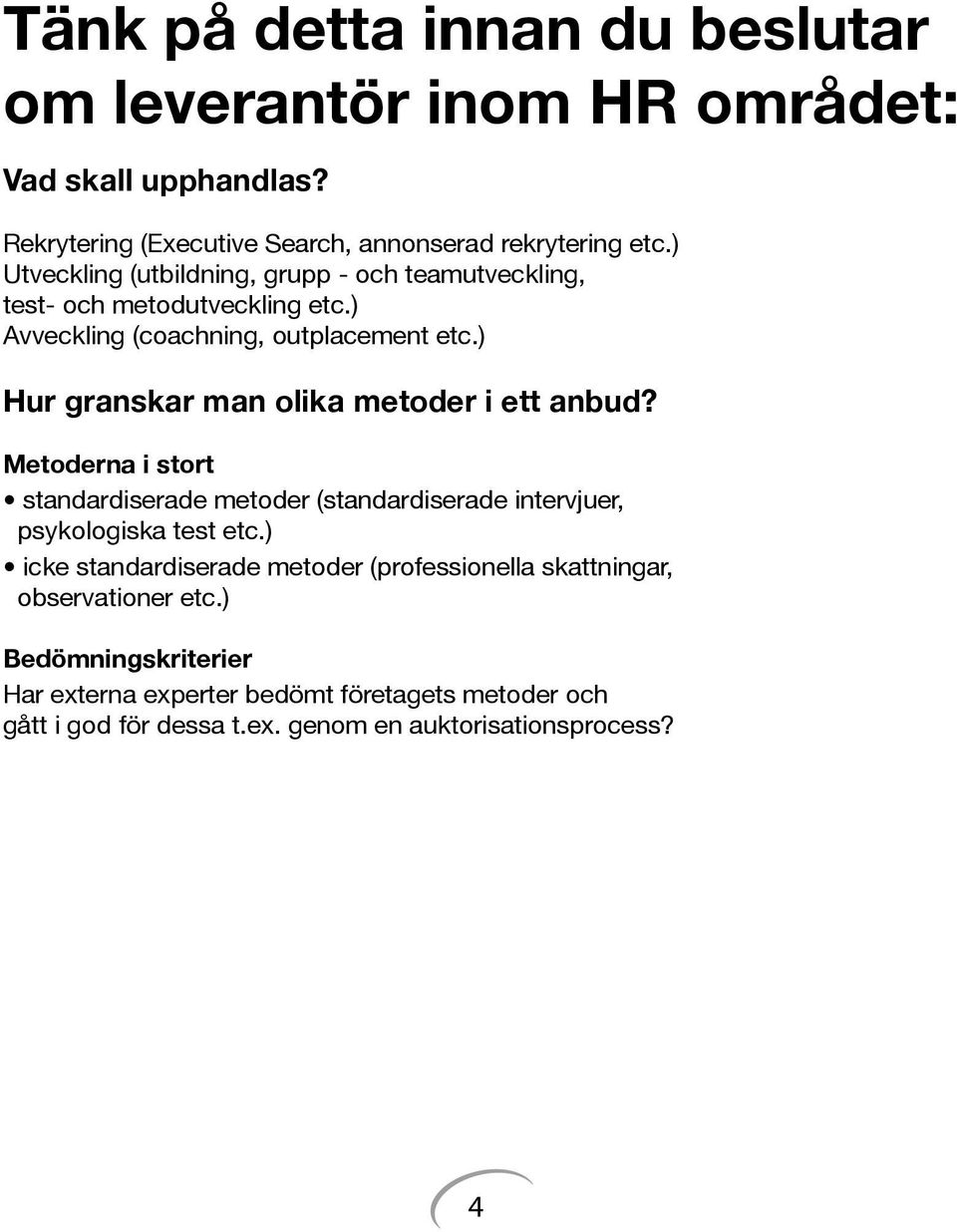 ) Hur granskar man olika metoder i ett anbud? Metoderna i stort standardiserade metoder (standardiserade intervjuer, psykologiska test etc.