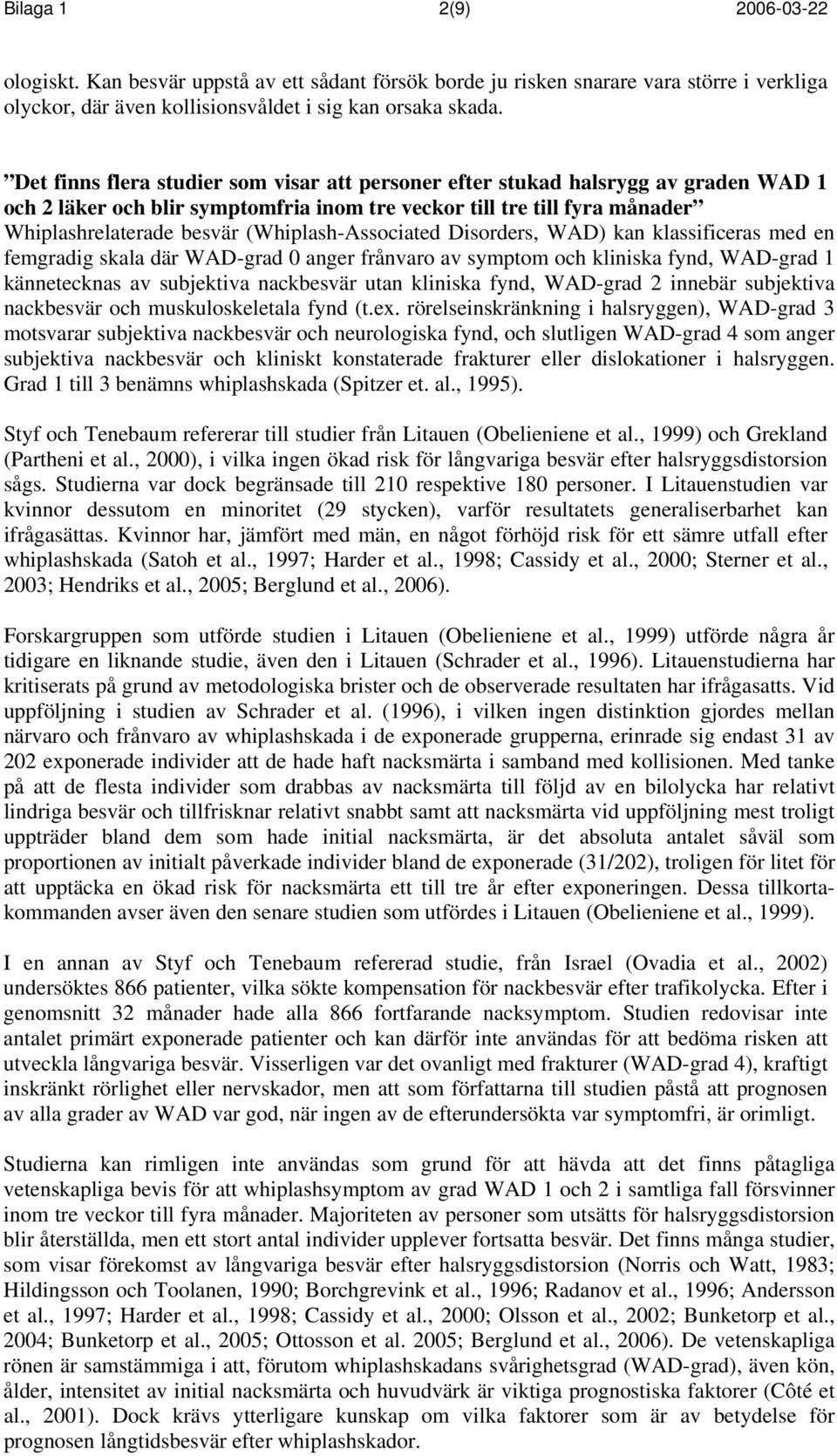 (Whiplash-Associated Disorders, WAD) kan klassificeras med en femgradig skala där WAD-grad 0 anger frånvaro av symptom och kliniska fynd, WAD-grad 1 kännetecknas av subjektiva nackbesvär utan