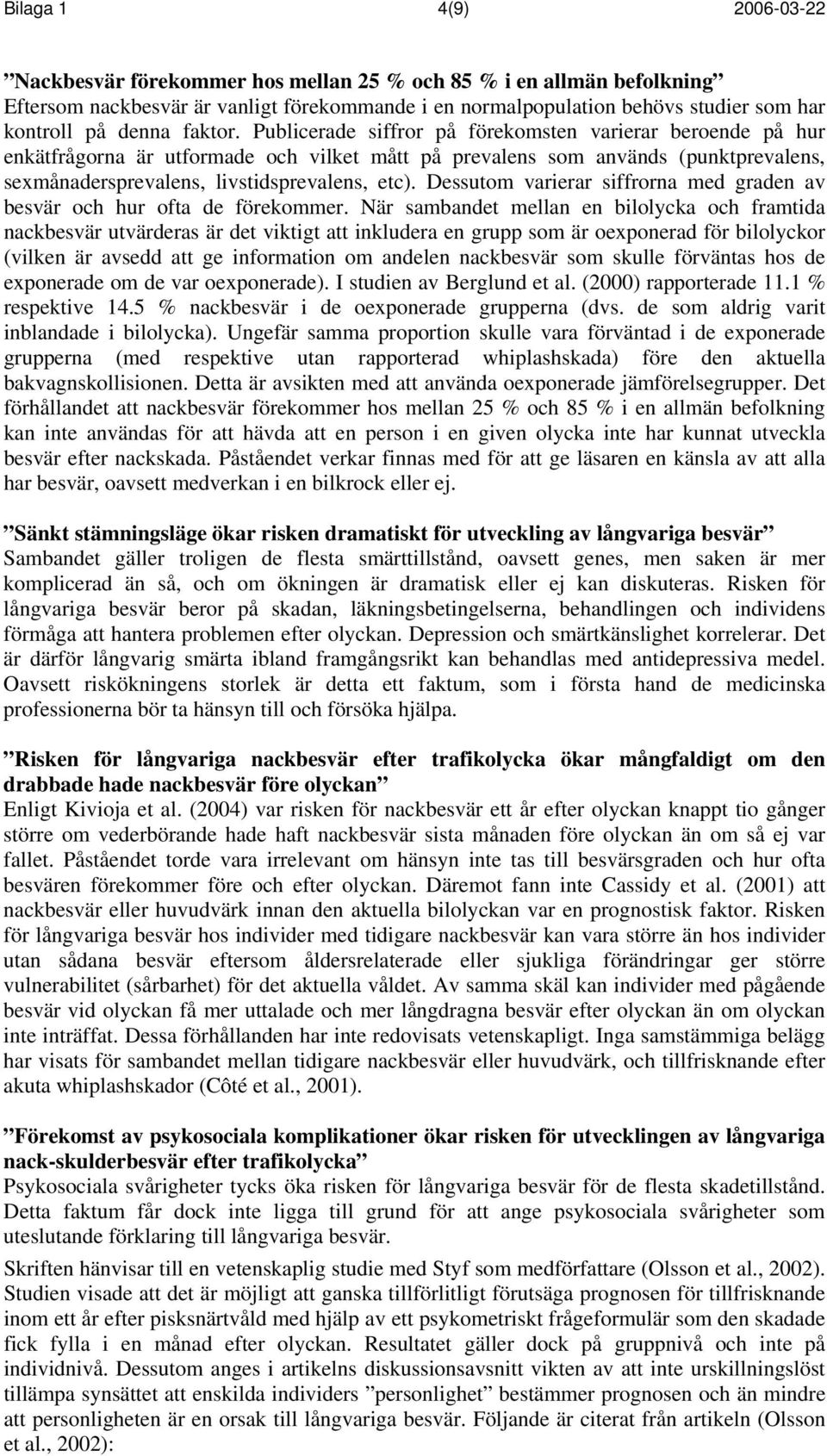 Publicerade siffror på förekomsten varierar beroende på hur enkätfrågorna är utformade och vilket mått på prevalens som används (punktprevalens, sexmånadersprevalens, livstidsprevalens, etc).