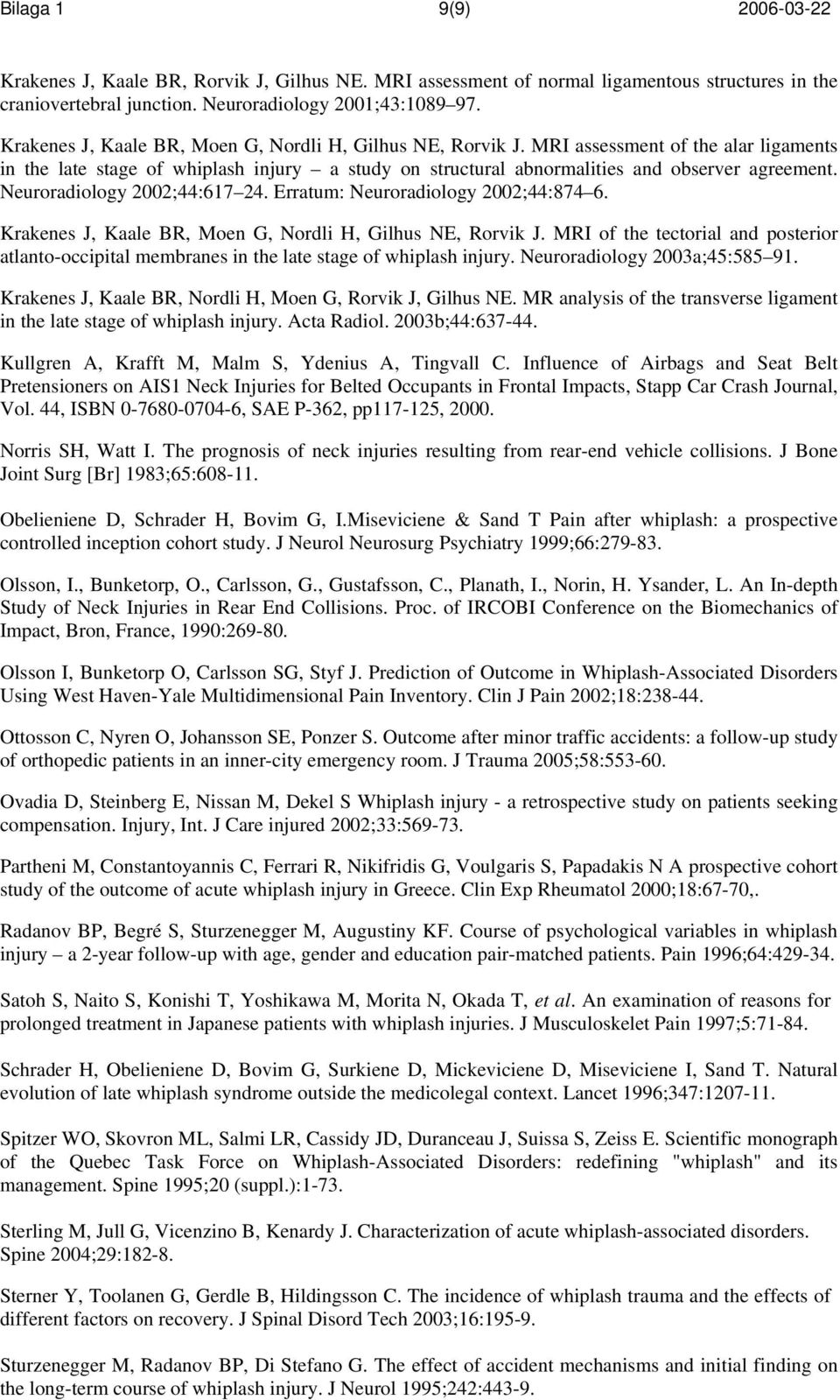 Neuroradiology 2002;44:617 24. Erratum: Neuroradiology 2002;44:874 6. Krakenes J, Kaale BR, Moen G, Nordli H, Gilhus NE, Rorvik J.