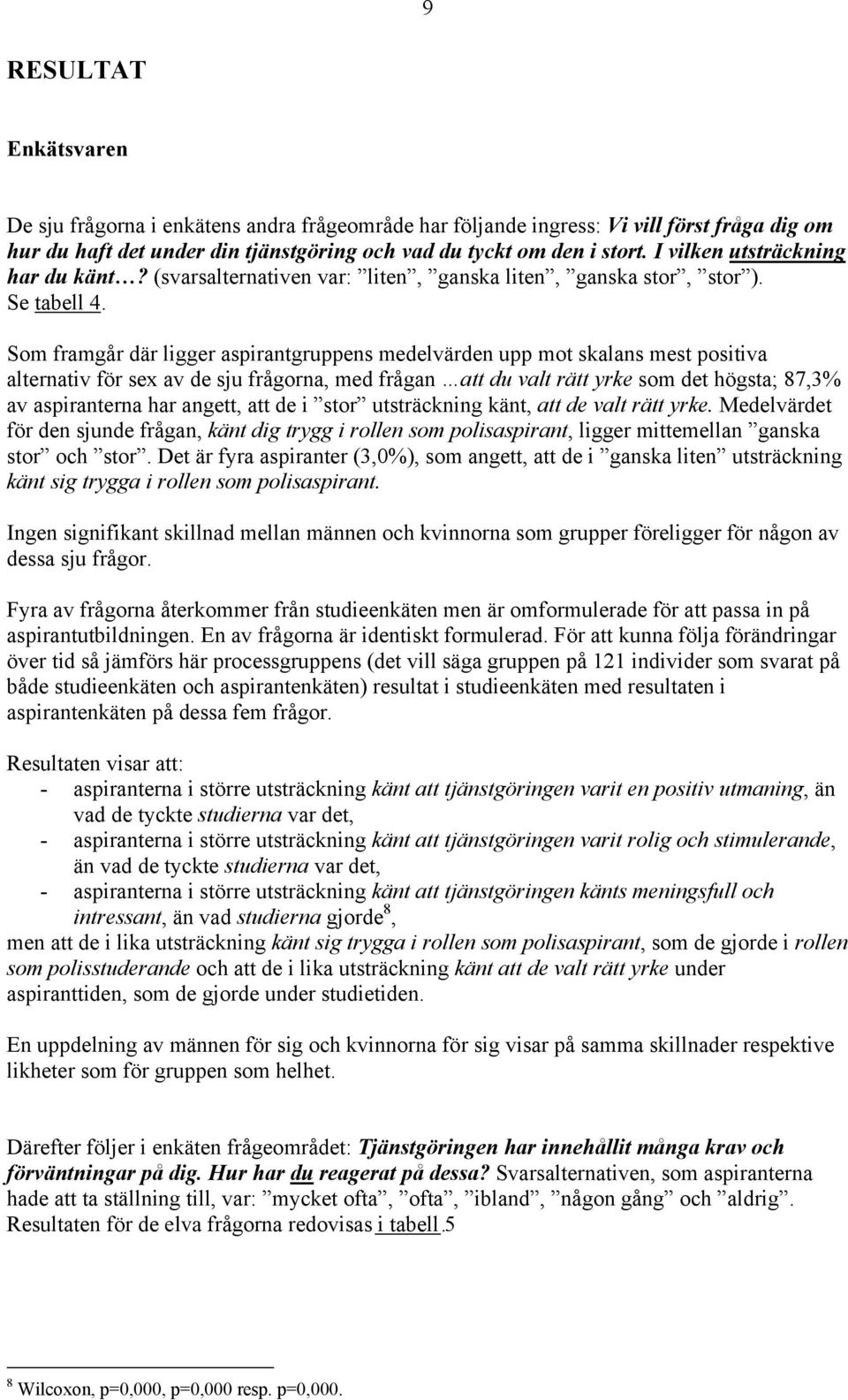 Som framgår där ligger aspirantgruppens medelvärden upp mot skalans mest positiva alternativ för sex av de sju frågorna, med frågan att du valt rätt yrke som det högsta; 87,3% av aspiranterna har