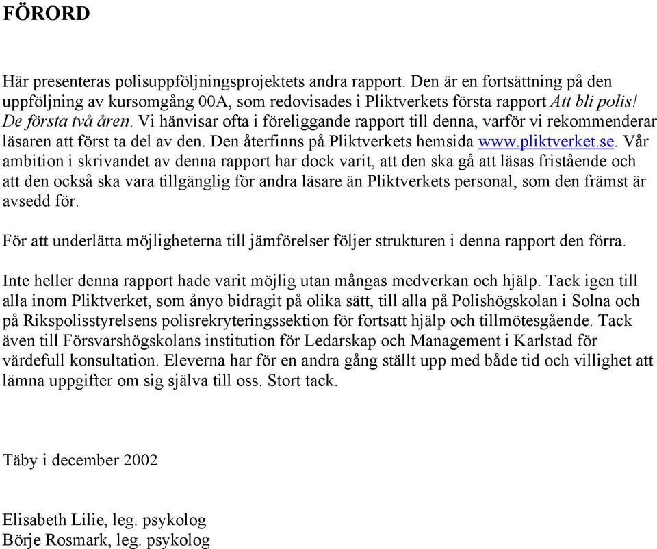 Vår ambition i skrivandet av denna rapport har dock varit, att den ska gå att läsas fristående och att den också ska vara tillgänglig för andra läsare än Pliktverkets personal, som den främst är