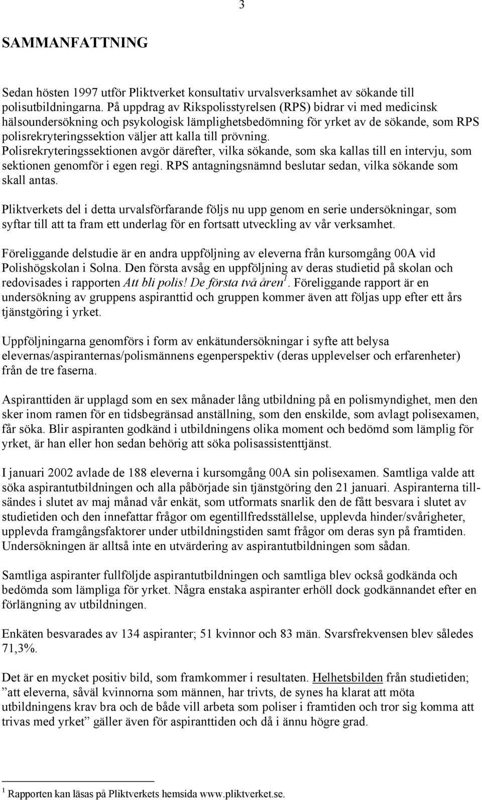 prövning. Polisrekryteringssektionen avgör därefter, vilka sökande, som ska kallas till en intervju, som sektionen genomför i egen regi.