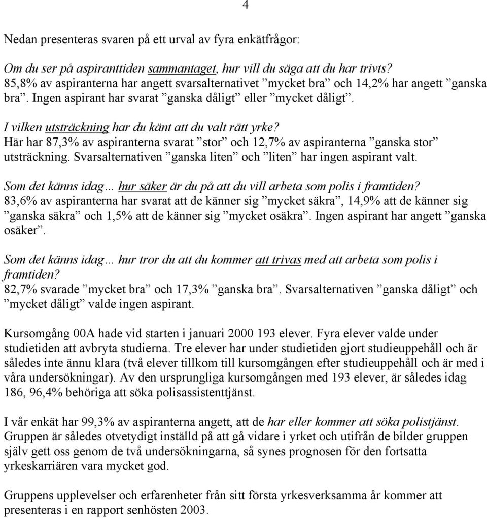 I vilken utsträckning har du känt att du valt rätt yrke? Här har 87,3% av aspiranterna svarat stor och 12,7% av aspiranterna ganska stor utsträckning.