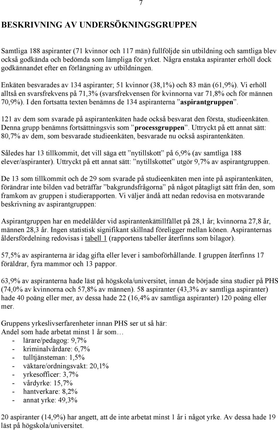 Vi erhöll alltså en svarsfrekvens på 71,3% (svarsfrekvensen för kvinnorna var 71,8% och för männen 70,9%). I den fortsatta texten benämns de 134 aspiranterna aspirantgruppen.