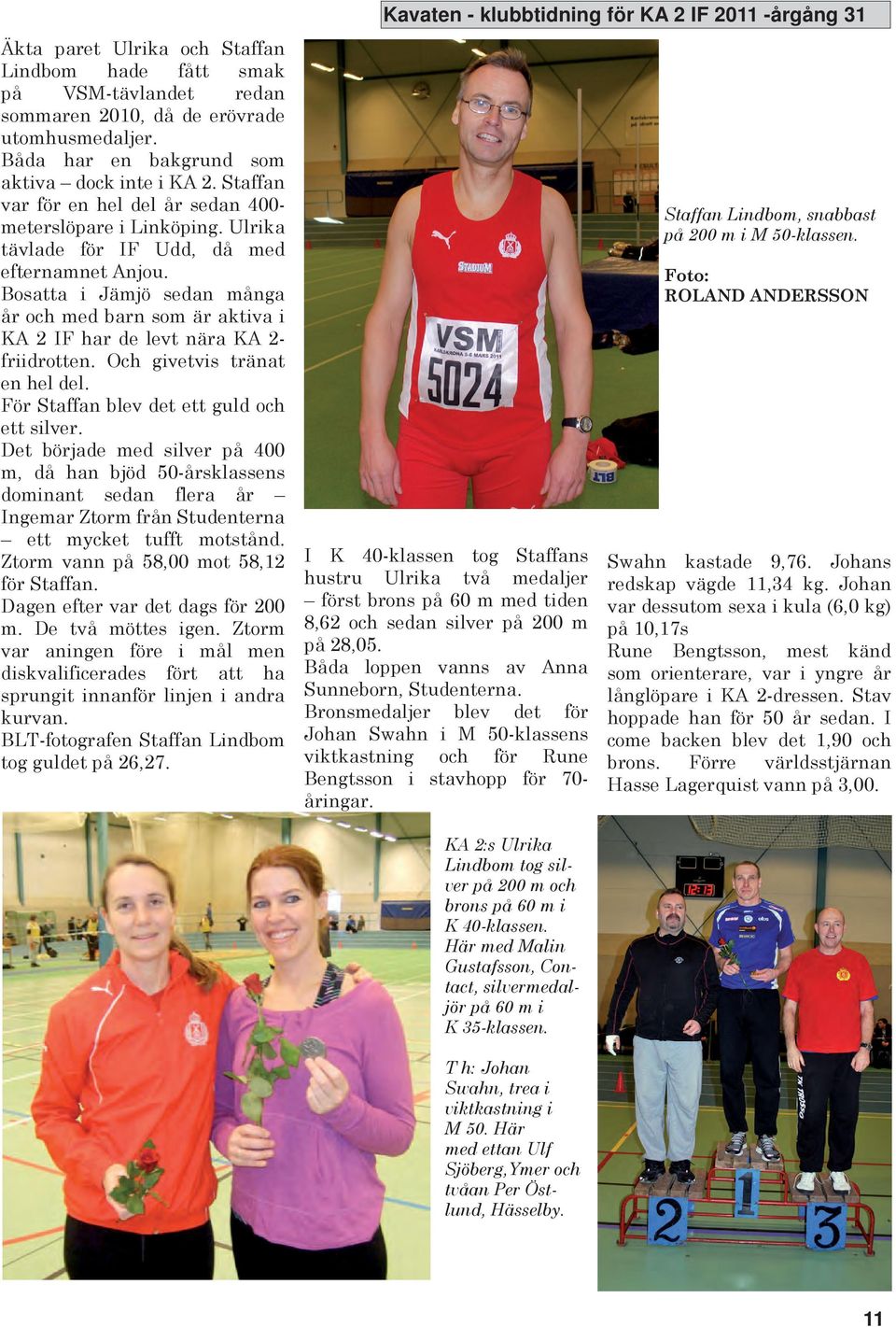 Bosatta i Jämjö sedan många år och med barn som är aktiva i A 2 IF har de levt nära A 2- friidrotten. Och givetvis tränat en hel del. För Staffan blev det ett guld och ett silver.