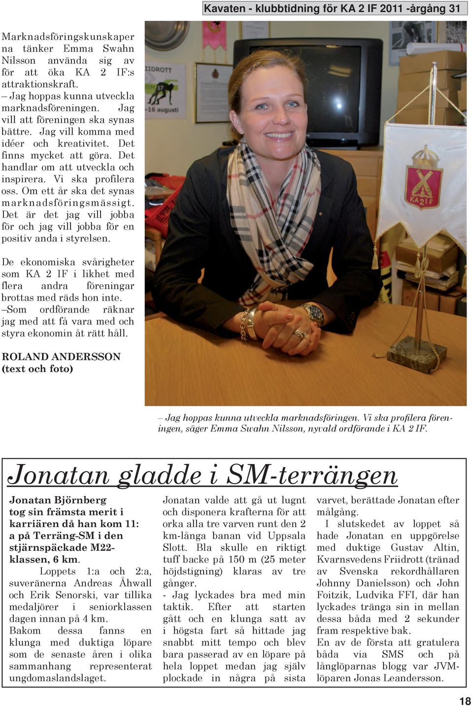 Det är det jag vill jobba för och jag vill jobba för en positiv anda i styrelsen. De ekonomiska svårigheter som A 2 IF i likhet med flera andra föreningar brottas med räds hon inte.
