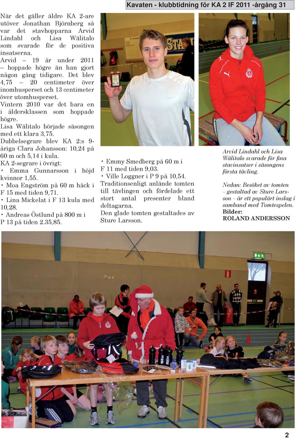 Vintern 2010 var det bara en i åldersklassen som hoppade högre. Lisa Wälitalo började säsongen med ett klara 3,75. Dubbelsegrare blev A 2:s 9- åriga Clara Johansson: 10,24 på 60 m och 5,14 i kula.