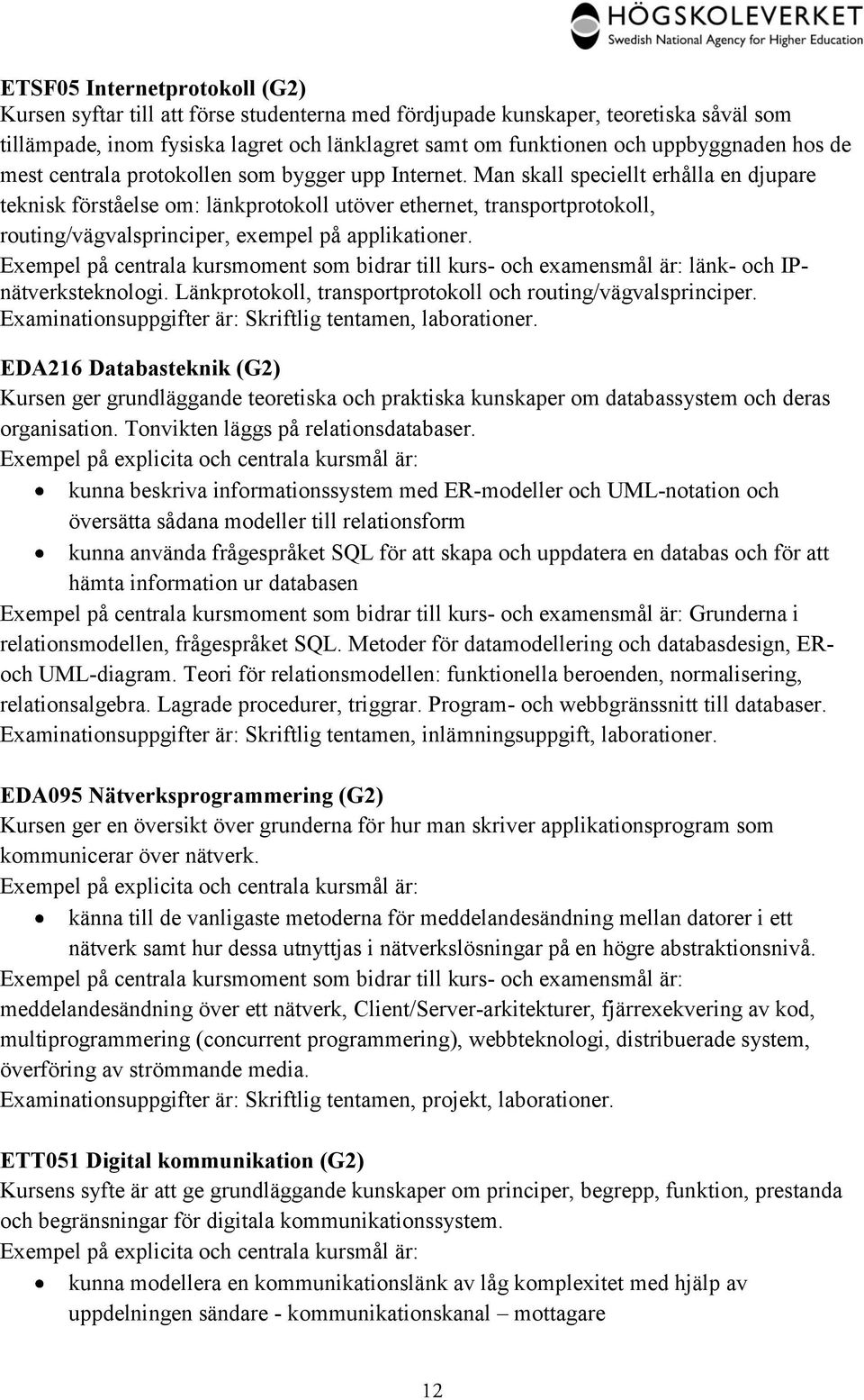 Man skall speciellt erhålla en djupare teknisk förståelse om: länkprotokoll utöver ethernet, transportprotokoll, routing/vägvalsprinciper, exempel på applikationer.